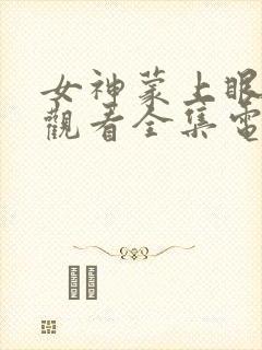 女神蒙上眼免费观看全集电视剧