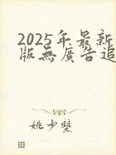 2025年最新版无广告追剧神器