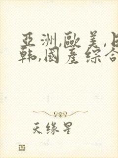 亚洲,欧美,日韩,国产综合