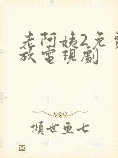 老阿姨2免费播放电视剧