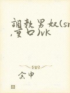 调教男奴(sm,重口)vk