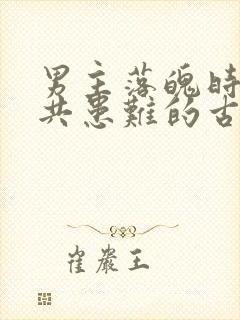 男主落魄时女主共患难的古言