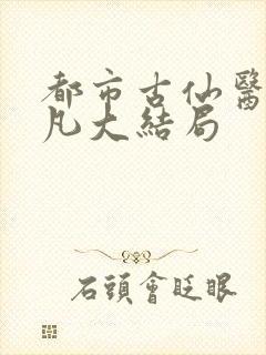 都市古仙医叶不凡大结局