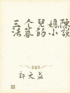 三个儿媳陈红陈法蓉的小说