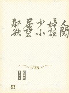 邻居少妇人妻的欲望小说阅读