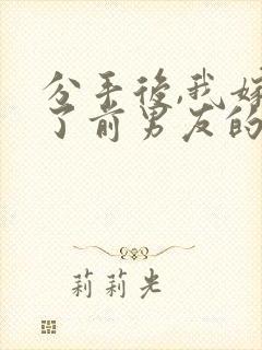 分手后,我嫁给了前男友的小叔全书
