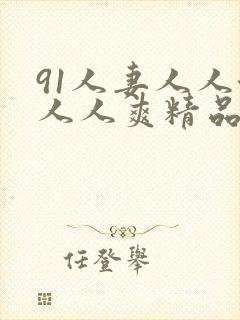 91人妻人人澡人人爽精品
