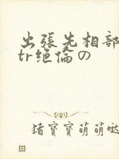 出张先相部屋ntr绝伦の封面