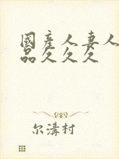 国产人妻人伦精品久久久