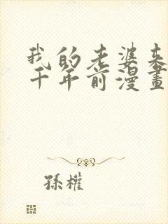 我的老婆来自一千年前漫画全集免费下拉