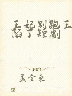 王妃别跑王爷沦陷了短剧