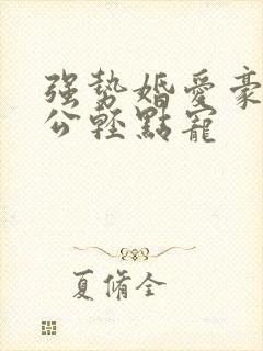 强势婚爱豪门老公轻点宠