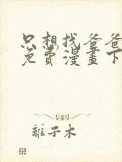 只想找爸爸漫画免费漫画下拉式六漫画