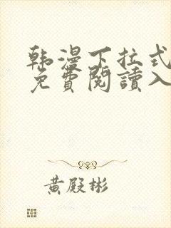 韩漫下拉式漫画免费阅读入口