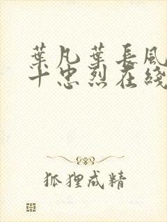 叶凡叶长风一门十忠烈在线阅读