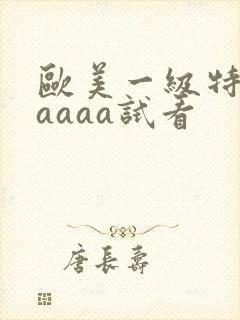 欧美一级特黄aaaaa试看