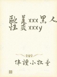 欧美xxx黑人性爽xxxy