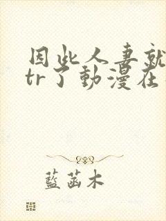 因此人妻就被ntr了动漫在线观看