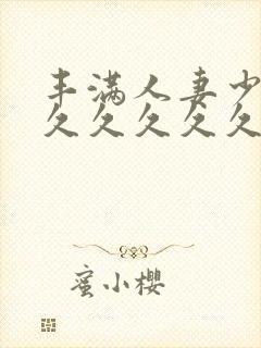 丰满人妻少妇久久久久久久