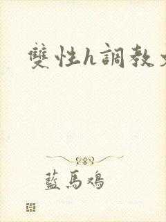 双性h调教文