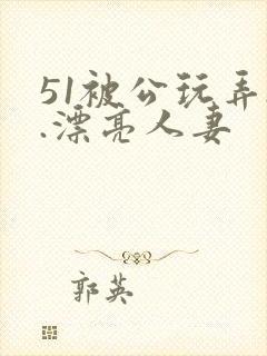 51被公玩弄..漂亮人妻