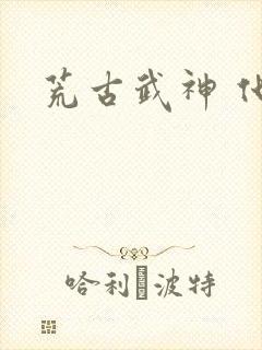 荒古武神 化十