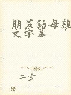朋友的母亲2中文字幕