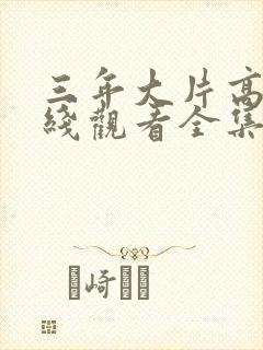 三年大片高清在线观看全集免费观看