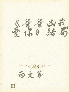 《爸爸凶我我也爱你》结局