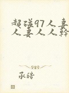 超碰97人妻人人妻人人干