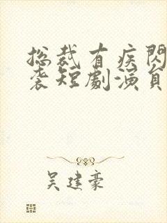 总裁有疾闪婚来袭短剧演员表