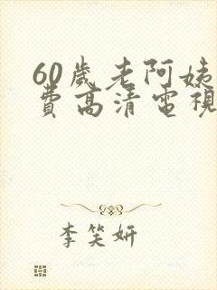 60岁老阿姨免费高清电视剧下载
