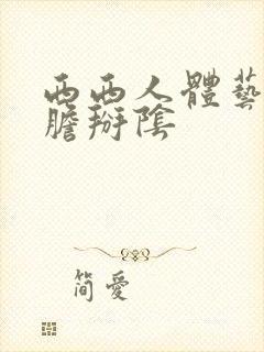 西西人体艺术大胆掰阴