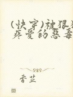 (快穿)被狠狠疼爱的恶毒反派小说