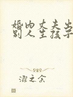 婚内丈夫出轨跟别人生孩子该怎么办封面