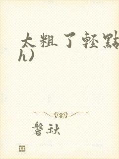太粗了轻点(高h)