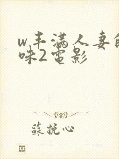 w丰满人妻的滋味2电影