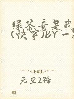 绿茶竟是我自己(快穿)BY一颗栗子