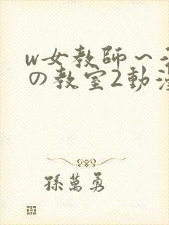 w女教师～淫辱の教室2动漫