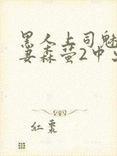 黑人上司魅惑人妻森萤2中出