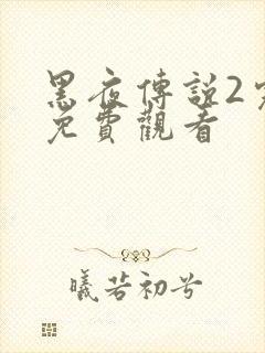 黑夜传说2完整免费观看