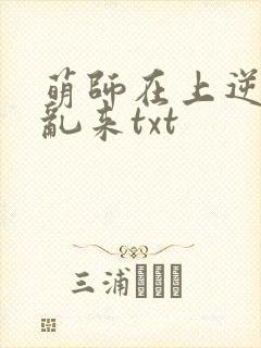 萌师在上逆徒别乱来txt