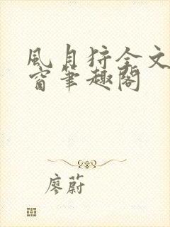 风月狩全文无弹窗笔趣阁