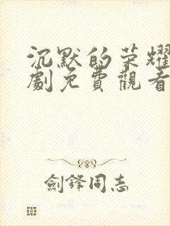 沉默的荣耀电视剧免费观看高清
