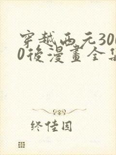 穿越西元3000后漫画全集免费阅读