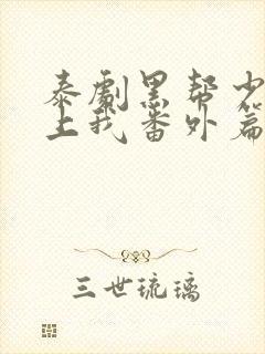 泰剧黑帮少爷爱上我番外篇