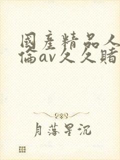 国产精品人妻人伦av久久赌