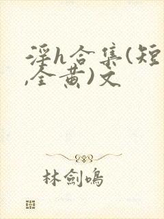 淫h合集(短篇,全黄)文