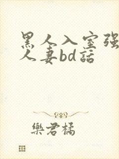 黑人入室强丰满人妻bd话