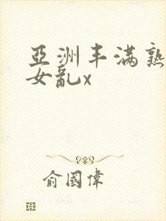 亚洲丰满熟妇熟女乱x
